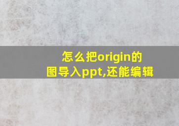 怎么把origin的图导入ppt,还能编辑