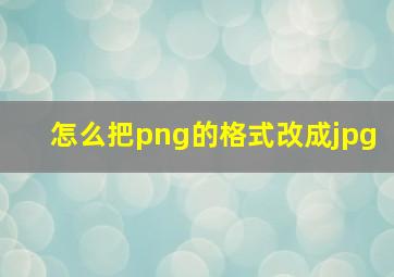 怎么把png的格式改成jpg