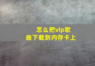 怎么把vip歌曲下载到内存卡上