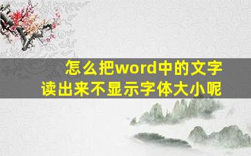 怎么把word中的文字读出来不显示字体大小呢