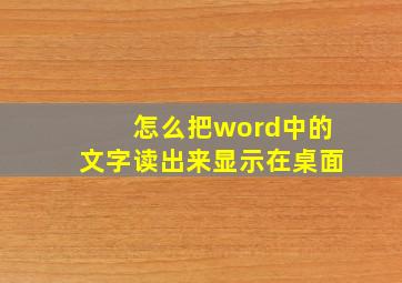 怎么把word中的文字读出来显示在桌面