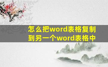 怎么把word表格复制到另一个word表格中