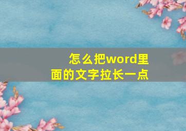 怎么把word里面的文字拉长一点