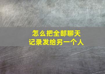 怎么把全部聊天记录发给另一个人