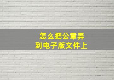 怎么把公章弄到电子版文件上