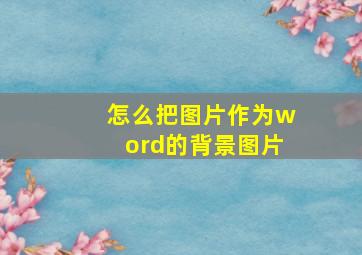 怎么把图片作为word的背景图片