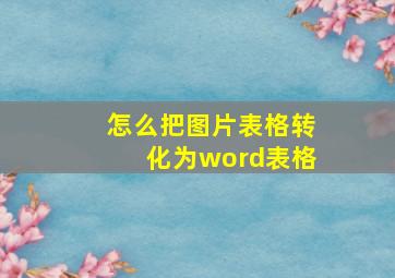 怎么把图片表格转化为word表格