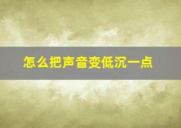 怎么把声音变低沉一点