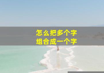 怎么把多个字组合成一个字