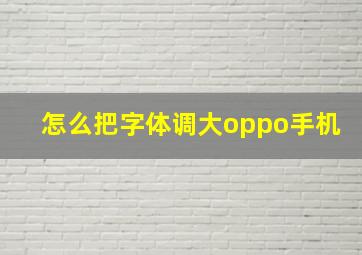 怎么把字体调大oppo手机