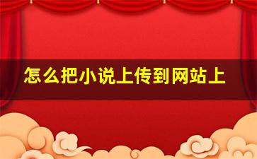 怎么把小说上传到网站上