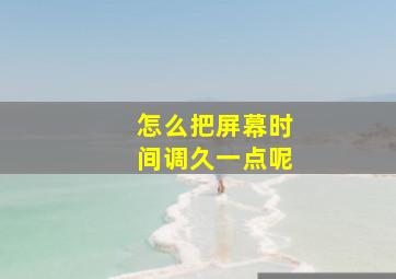 怎么把屏幕时间调久一点呢