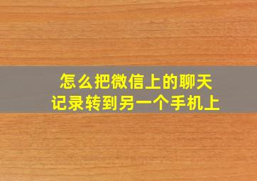 怎么把微信上的聊天记录转到另一个手机上