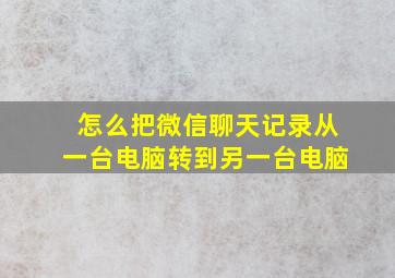 怎么把微信聊天记录从一台电脑转到另一台电脑