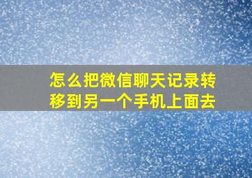 怎么把微信聊天记录转移到另一个手机上面去