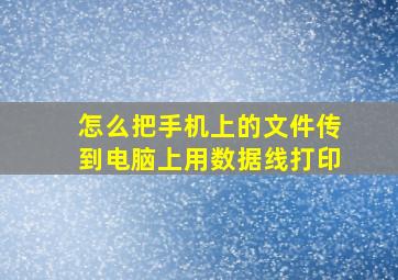 怎么把手机上的文件传到电脑上用数据线打印