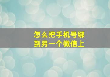 怎么把手机号绑到另一个微信上