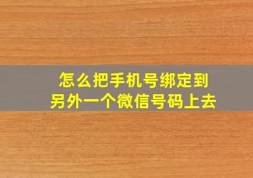 怎么把手机号绑定到另外一个微信号码上去