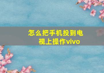 怎么把手机投到电视上操作vivo