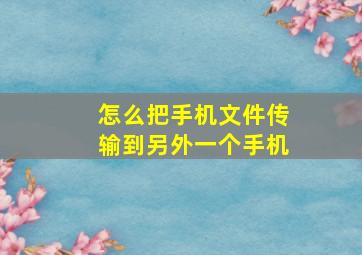 怎么把手机文件传输到另外一个手机