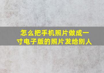 怎么把手机照片做成一寸电子版的照片发给别人