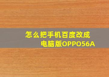 怎么把手机百度改成电脑版OPPO56A