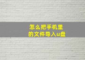 怎么把手机里的文件导入u盘