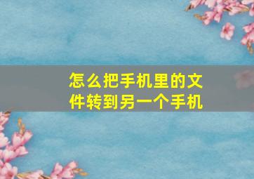 怎么把手机里的文件转到另一个手机