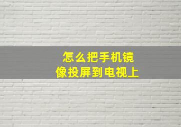 怎么把手机镜像投屏到电视上