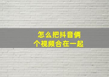 怎么把抖音俩个视频合在一起