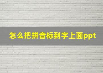 怎么把拼音标到字上面ppt