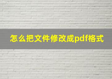 怎么把文件修改成pdf格式