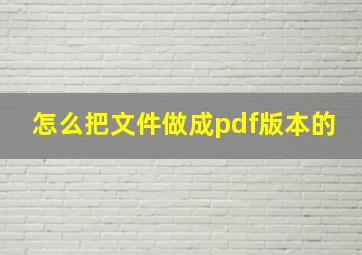 怎么把文件做成pdf版本的