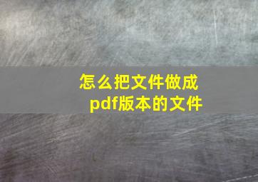 怎么把文件做成pdf版本的文件