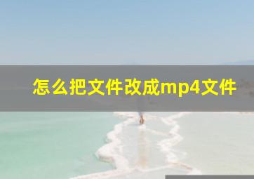 怎么把文件改成mp4文件