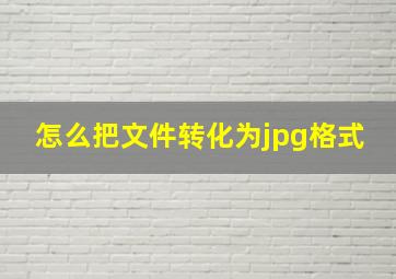 怎么把文件转化为jpg格式