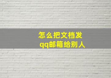 怎么把文档发qq邮箱给别人