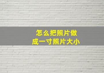 怎么把照片做成一寸照片大小