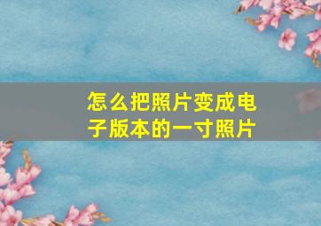 怎么把照片变成电子版本的一寸照片