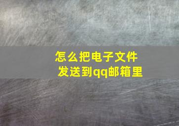 怎么把电子文件发送到qq邮箱里