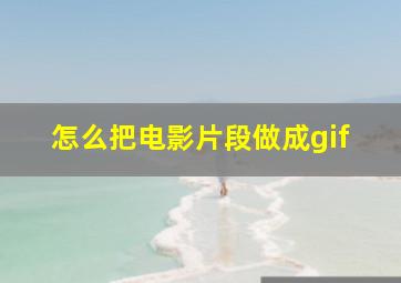 怎么把电影片段做成gif