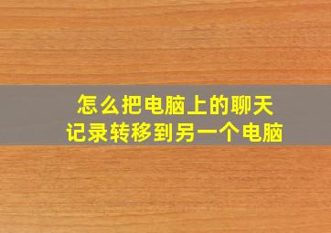 怎么把电脑上的聊天记录转移到另一个电脑