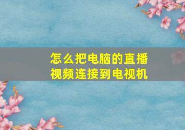 怎么把电脑的直播视频连接到电视机