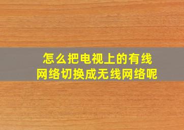 怎么把电视上的有线网络切换成无线网络呢