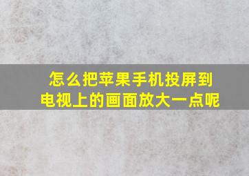 怎么把苹果手机投屏到电视上的画面放大一点呢