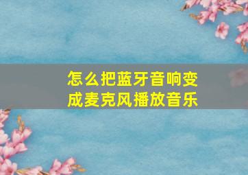 怎么把蓝牙音响变成麦克风播放音乐