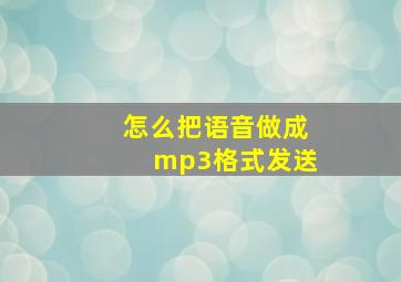 怎么把语音做成mp3格式发送