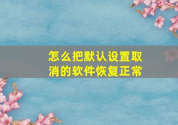 怎么把默认设置取消的软件恢复正常