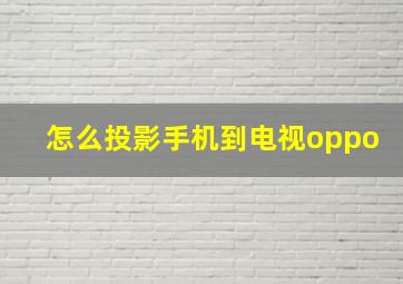 怎么投影手机到电视oppo