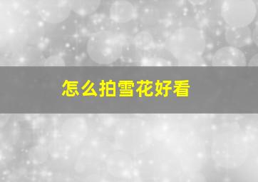 怎么拍雪花好看